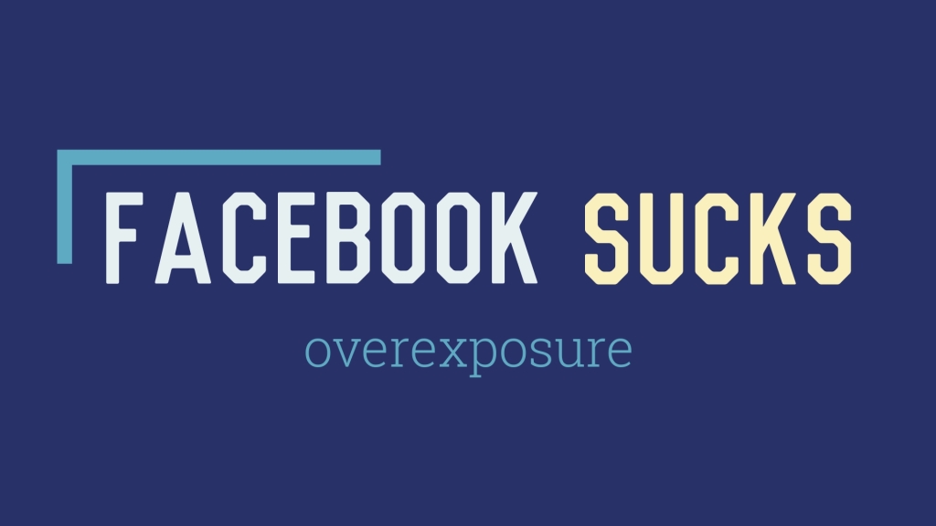 Facebook Sucks: Overexposure
