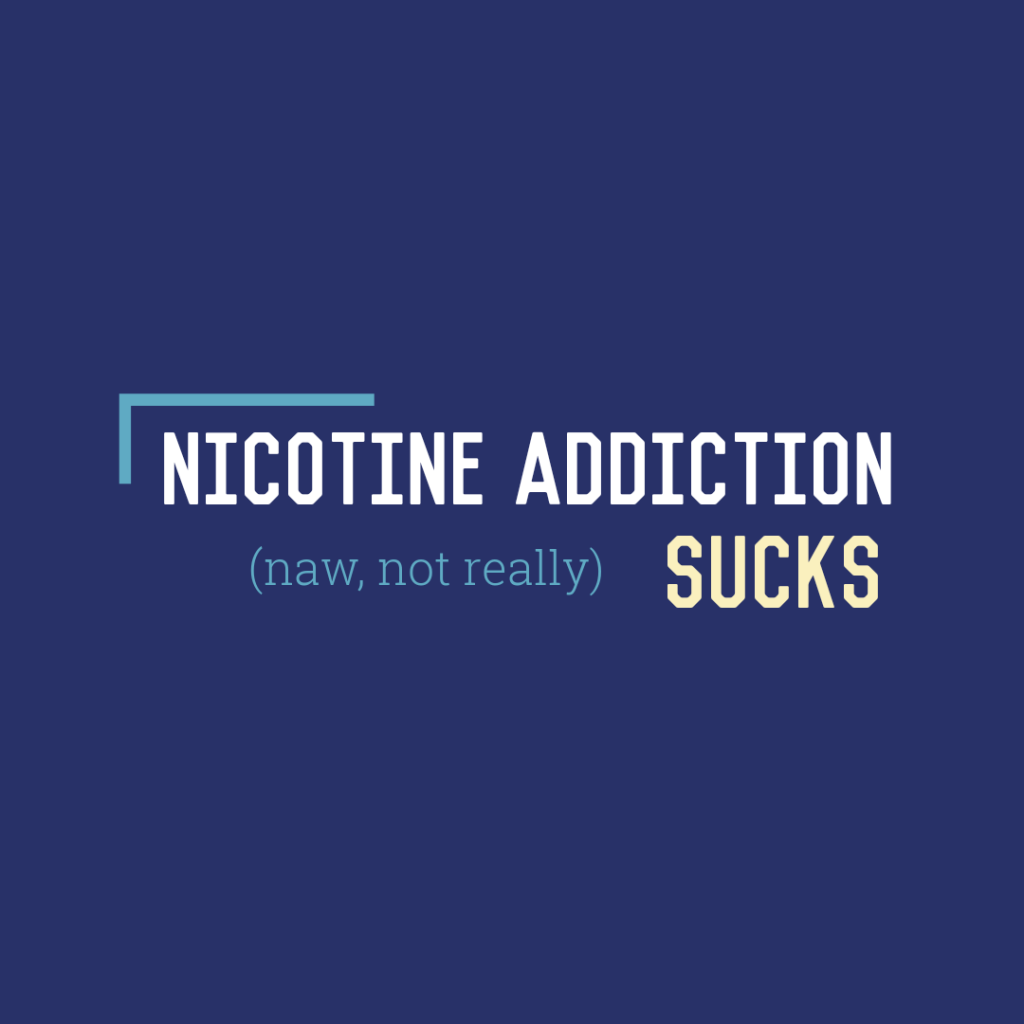 Nicotine Addiction Sucks (Naw, Not Really)